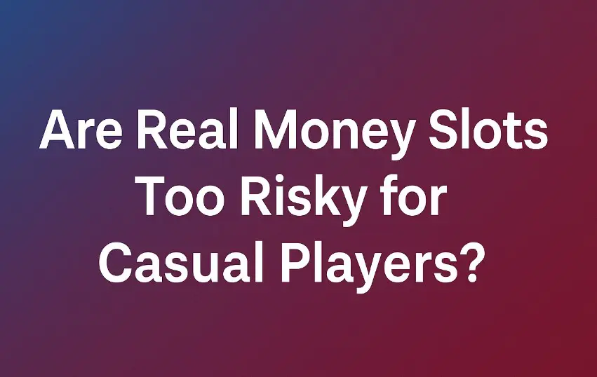 Are Real Money Slots Too Risky for Casual Players